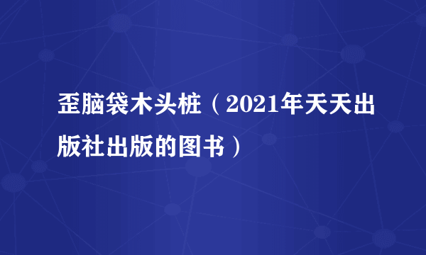 歪脑袋木头桩（2021年天天出版社出版的图书）