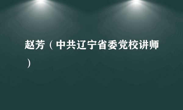 赵芳（中共辽宁省委党校讲师）