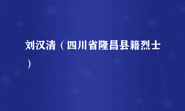 刘汉清（四川省隆昌县籍烈士）