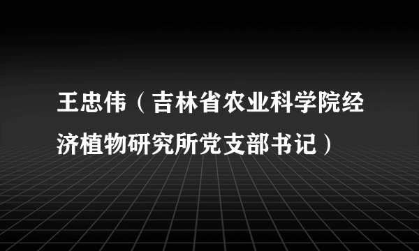 王忠伟（吉林省农业科学院经济植物研究所党支部书记）