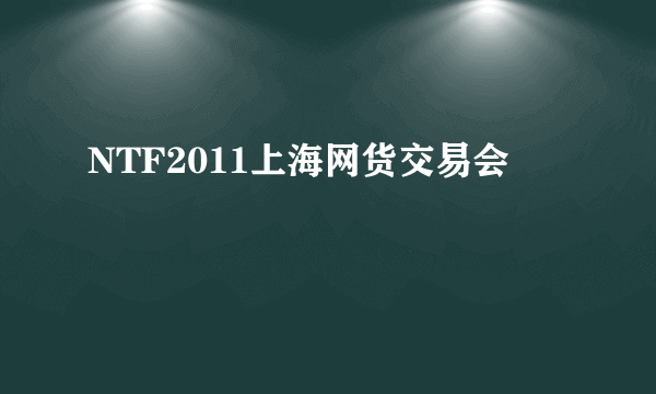 NTF2011上海网货交易会