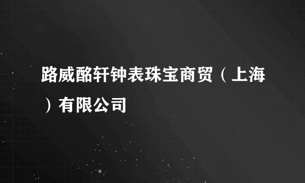 路威酩轩钟表珠宝商贸（上海）有限公司