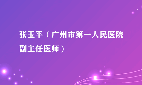 张玉平（广州市第一人民医院副主任医师）