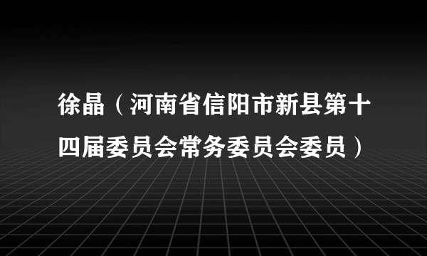 徐晶（河南省信阳市新县第十四届委员会常务委员会委员）