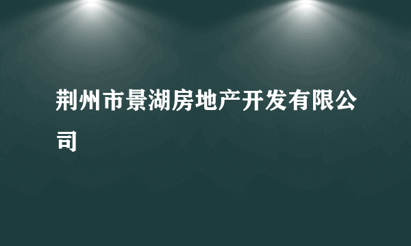 荆州市景湖房地产开发有限公司