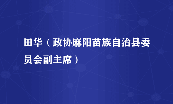 田华（政协麻阳苗族自治县委员会副主席）