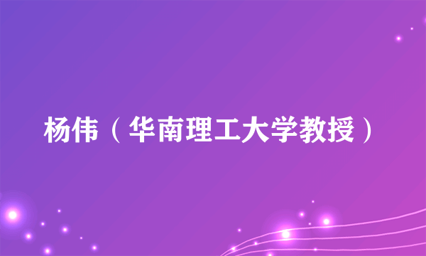 杨伟（华南理工大学教授）