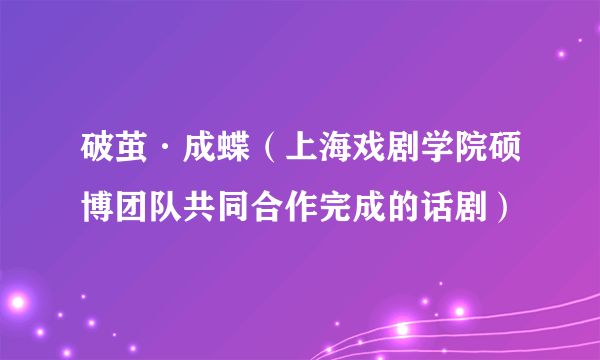 破茧·成蝶（上海戏剧学院硕博团队共同合作完成的话剧）