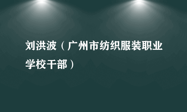 刘洪波（广州市纺织服装职业学校干部）