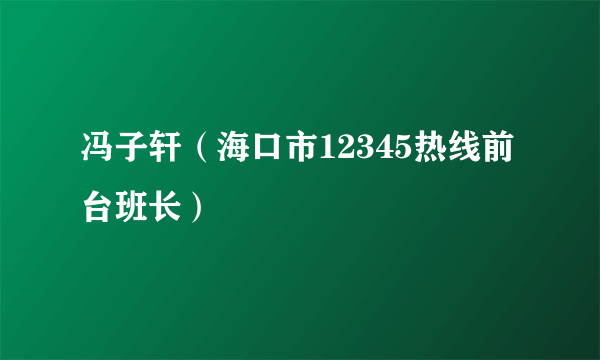 冯子轩（海口市12345热线前台班长）