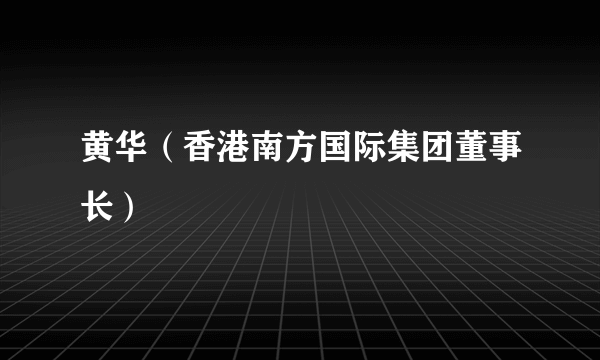 黄华（香港南方国际集团董事长）