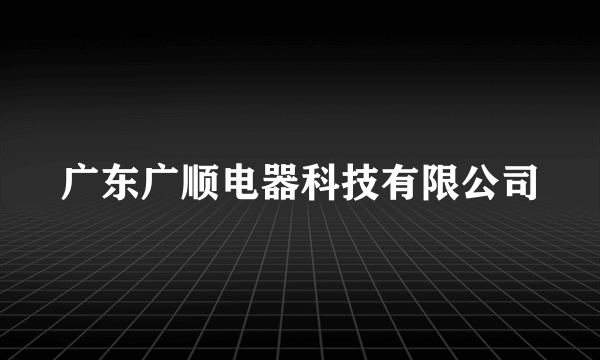 广东广顺电器科技有限公司