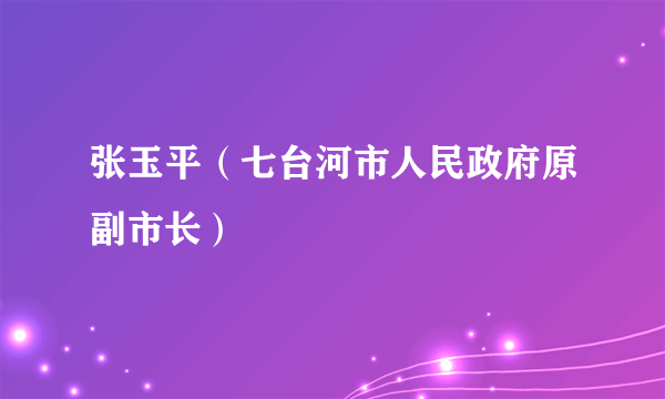 张玉平（七台河市人民政府原副市长）