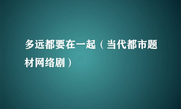 多远都要在一起（当代都市题材网络剧）