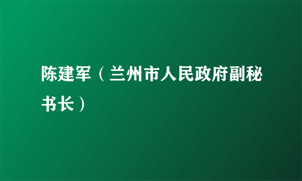 陈建军（兰州市人民政府副秘书长）