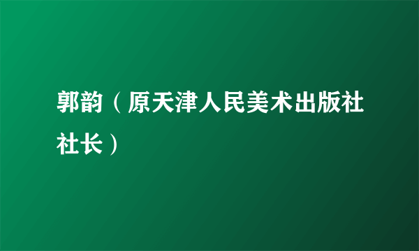 郭韵（原天津人民美术出版社社长）