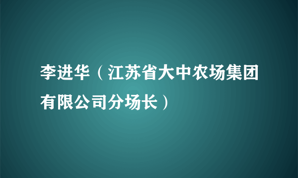 李进华（江苏省大中农场集团有限公司分场长）