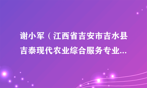 谢小军（江西省吉安市吉水县吉泰现代农业综合服务专业合作社理事长）