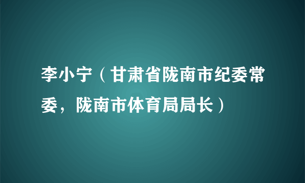 李小宁（甘肃省陇南市纪委常委，陇南市体育局局长）