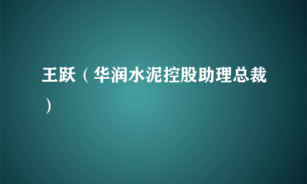 王跃（华润水泥控股助理总裁）