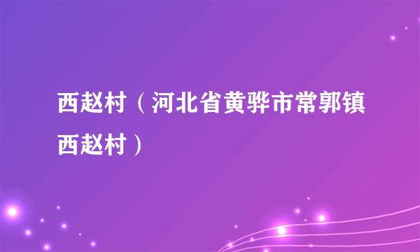 西赵村（河北省黄骅市常郭镇西赵村）