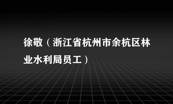 徐敬（浙江省杭州市余杭区林业水利局员工）