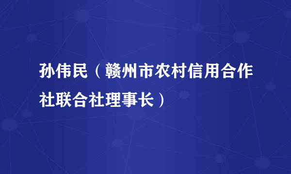 孙伟民（赣州市农村信用合作社联合社理事长）