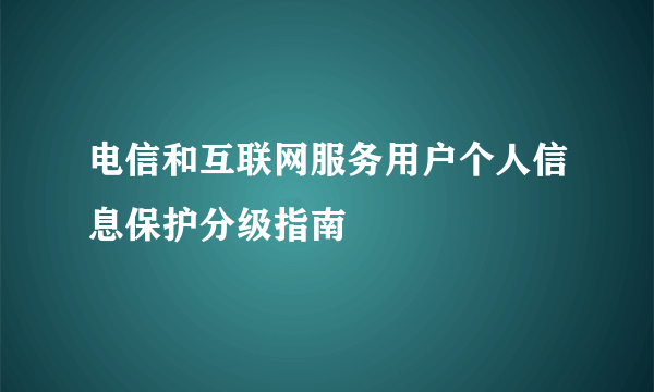 电信和互联网服务用户个人信息保护分级指南