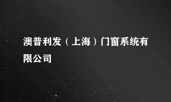 澳普利发（上海）门窗系统有限公司