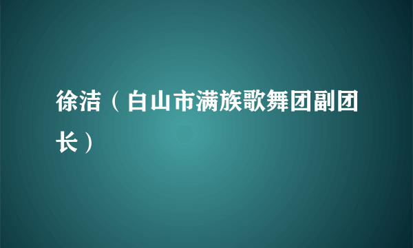 徐洁（白山市满族歌舞团副团长）