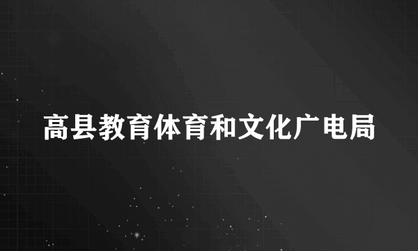 高县教育体育和文化广电局