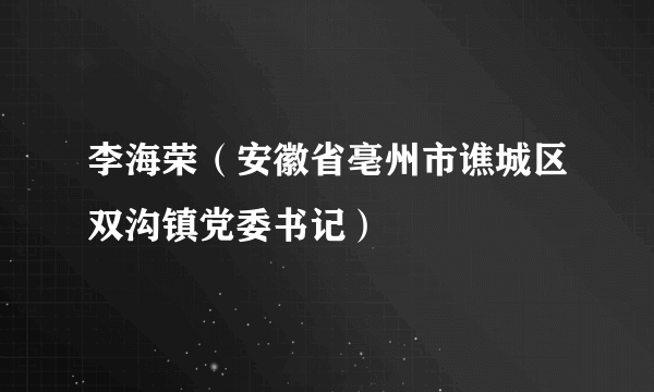 李海荣（安徽省亳州市谯城区双沟镇党委书记）