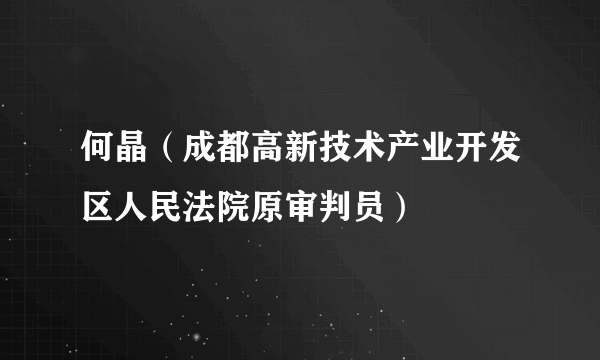 何晶（成都高新技术产业开发区人民法院原审判员）