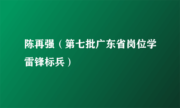 陈再强（第七批广东省岗位学雷锋标兵）