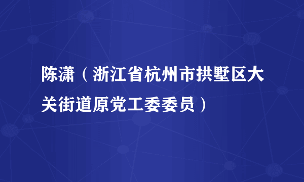 陈潇（浙江省杭州市拱墅区大关街道原党工委委员）