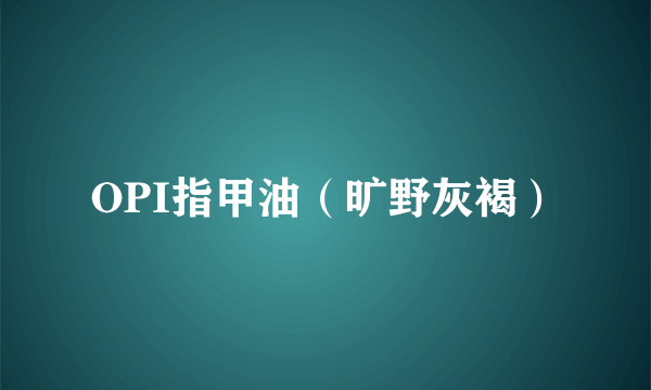 OPI指甲油（旷野灰褐）