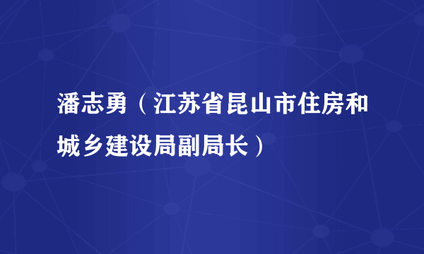 潘志勇（江苏省昆山市住房和城乡建设局副局长）