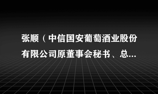 张顺（中信国安葡萄酒业股份有限公司原董事会秘书、总经理助理）