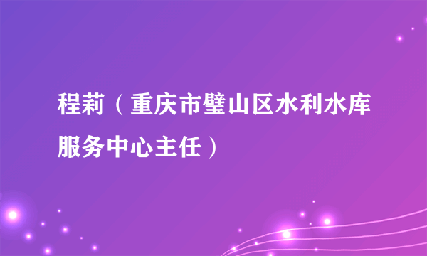 程莉（重庆市璧山区水利水库服务中心主任）