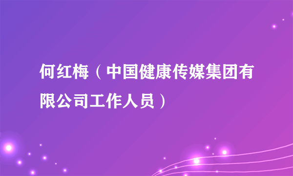 何红梅（中国健康传媒集团有限公司工作人员）