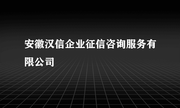 安徽汉信企业征信咨询服务有限公司