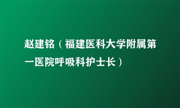 赵建铭（福建医科大学附属第一医院呼吸科护士长）