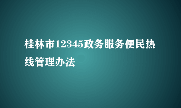 桂林市12345政务服务便民热线管理办法