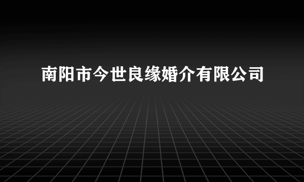 南阳市今世良缘婚介有限公司