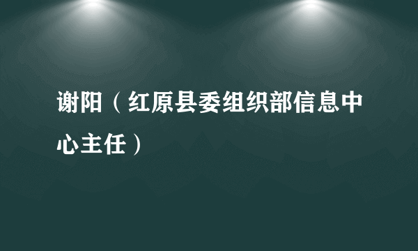 谢阳（红原县委组织部信息中心主任）