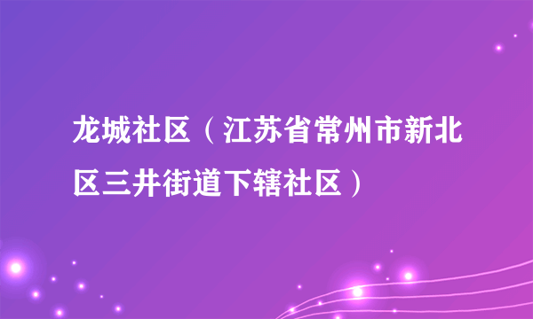 龙城社区（江苏省常州市新北区三井街道下辖社区）