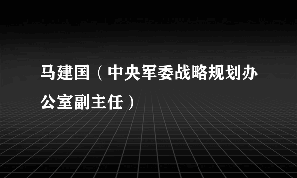 马建国（中央军委战略规划办公室副主任）