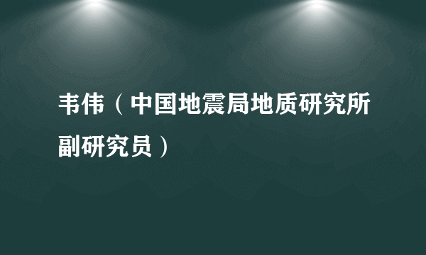 韦伟（中国地震局地质研究所副研究员）