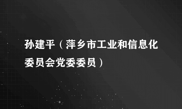 孙建平（萍乡市工业和信息化委员会党委委员）