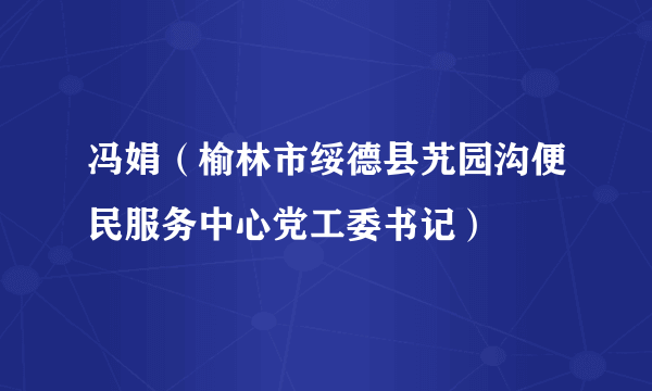 冯娟（榆林市绥德县艽园沟便民服务中心党工委书记）